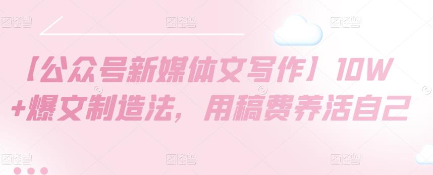 【公众号新媒体文写作】10W+爆文制造法，用稿费养活自己-狂神云浏览专注活动，软件，教程分享！总之就是网络那些事。
