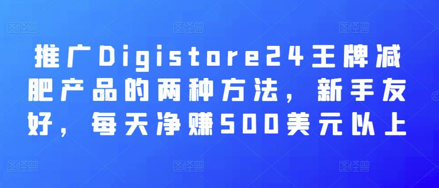 推广Digistore24王牌减肥产品的两种方法，新手友好，每天净赚500美元以上-狂神云浏览专注活动，软件，教程分享！总之就是网络那些事。