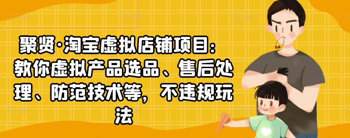 聚贤·淘宝虚拟店铺项目：教你虚拟产品选品、售后处理、防范技术等，不违规玩法-狂神云浏览专注活动，软件，教程分享！总之就是网络那些事。