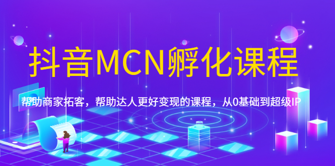 （1694期）抖音MCN孵化课程，帮助商家拓客，帮助达人更好变现的课程，从0基础到超级IP-狂神云浏览专注活动，软件，教程分享！总之就是网络那些事。