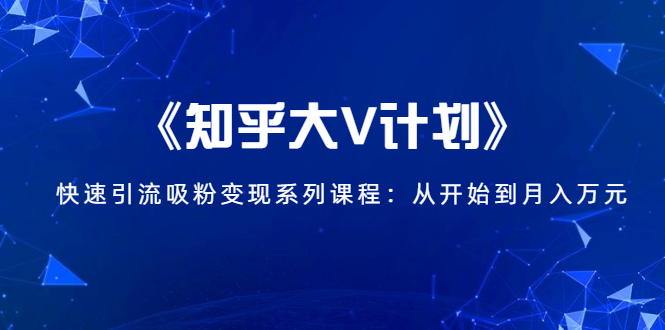 （1426期）《知乎大V计划》快速引流吸粉变现系列课程：从0开始到月入万元-狂神云浏览专注活动，软件，教程分享！总之就是网络那些事。
