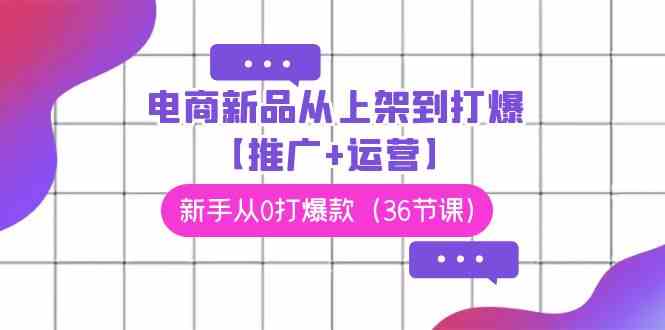 （9286期）电商 新品从上架到打爆【推广+运营】，新手从0打爆款（36节课）-狂神云浏览专注活动，软件，教程分享！总之就是网络那些事。