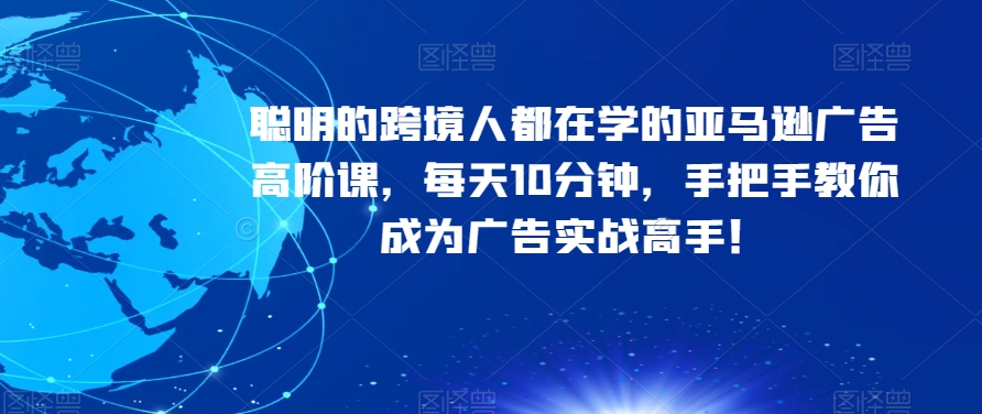 聪明的跨境人都在学的亚马逊广告高阶课，每天10分钟，手把手教你成为广告实战高手！-狂神云浏览专注活动，软件，教程分享！总之就是网络那些事。