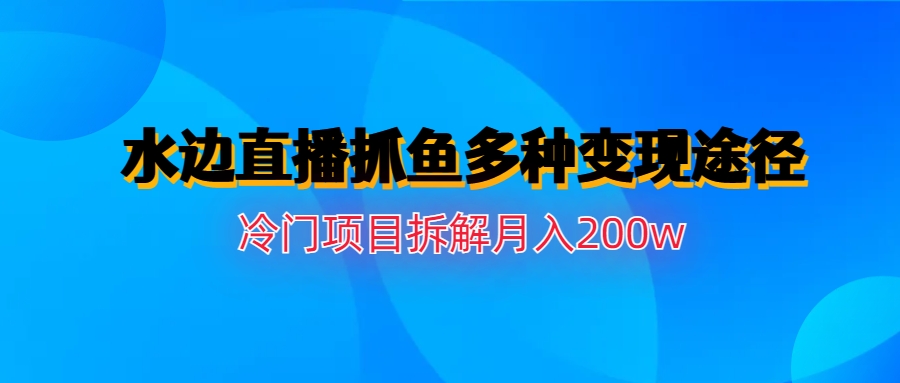 (6674期)水边直播抓鱼多种变现途径冷门项目月入200w拆解-狂神云浏览专注活动，软件，教程分享！总之就是网络那些事。