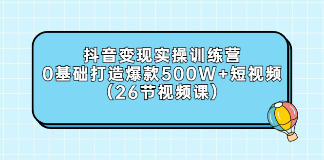 （2858期）抖音变现实操训练营：0基础打造爆款500W+短视频（26节视频课）-狂神云浏览专注活动，软件，教程分享！总之就是网络那些事。