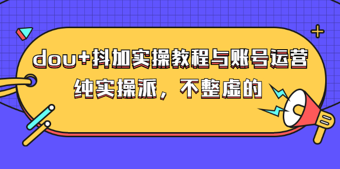 （2595期）dou+抖加实操教程与账号运营：纯实操派，不整虚的（价值499）-狂神云浏览专注活动，软件，教程分享！总之就是网络那些事。