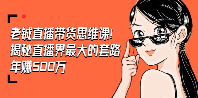 （1466期）老铖直播带货思维课，揭秘直播界最大的套路，年赚500万 疯狂大卖（无水印）-狂神云浏览专注活动，软件，教程分享！总之就是网络那些事。