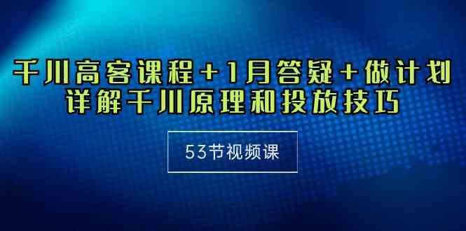 （10172期）千川 高客课程+1月答疑+做计划，详解千川原理和投放技巧（53节视频课）-狂神云浏览专注活动，软件，教程分享！总之就是网络那些事。