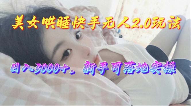 （10437期）美女哄睡快手无人2.0赛道，日收3000+，新手可落地实操-狂神云浏览专注活动，软件，教程分享！总之就是网络那些事。