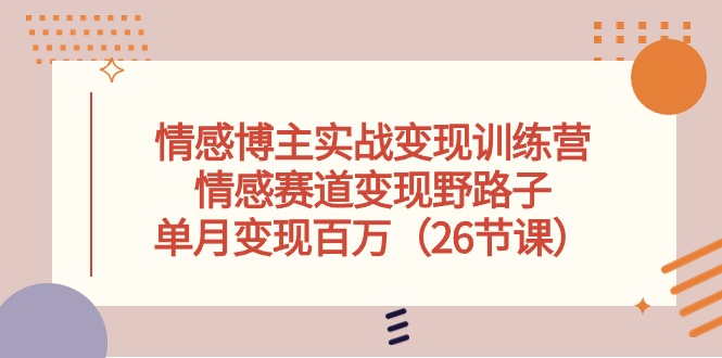 （10448期）情感博主实战变现训练营，情感赛道变现野路子，单月变现百万（26节课）-狂神云浏览专注活动，软件，教程分享！总之就是网络那些事。
