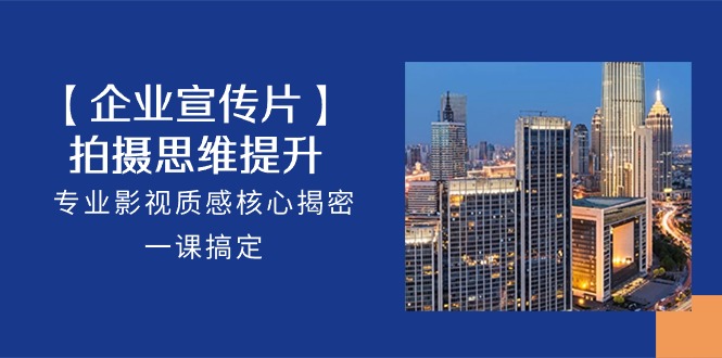 （10512期）【企业-宣传片】拍摄 思维提升，专业影视质感核心揭密，一课搞定（18节）-狂神云浏览专注活动，软件，教程分享！总之就是网络那些事。