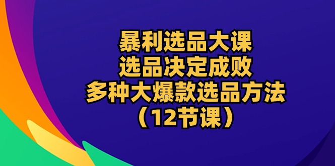 （10521期）暴利 选品大课：选品决定成败，教你多种大爆款选品方法（12节课）-狂神云浏览专注活动，软件，教程分享！总之就是网络那些事。