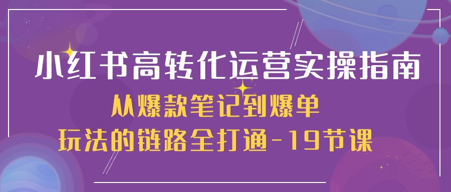 （10530期）小红书-高转化运营 实操指南，从爆款笔记到爆单玩法的链路全打通-19节课-狂神云浏览专注活动，软件，教程分享！总之就是网络那些事。