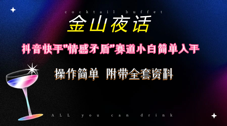 （10547期）抖音快手“情感矛盾”赛道-金山夜话，话题自带流量虚拟变现-附200G资料-狂神云浏览专注活动，软件，教程分享！总之就是网络那些事。