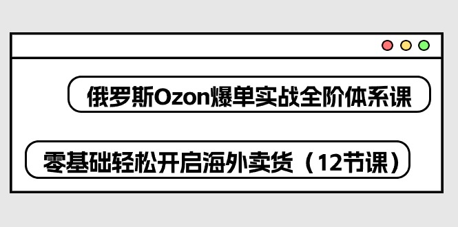（10555期）俄罗斯 Ozon-爆单实战全阶体系课，零基础轻松开启海外卖货（12节课）-狂神云浏览专注活动，软件，教程分享！总之就是网络那些事。