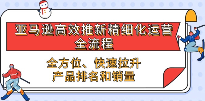 （10554期）亚马逊-高效推新精细化 运营全流程，全方位、快速 拉升产品排名和销量-狂神云浏览专注活动，软件，教程分享！总之就是网络那些事。