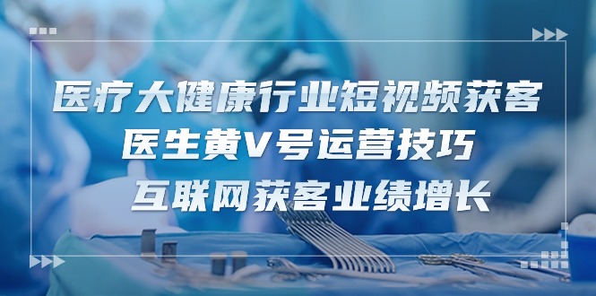 （10564期）医疗 大健康行业短视频获客：医生黄V号运营技巧  互联网获客业绩增长-15节-狂神云浏览专注活动，软件，教程分享！总之就是网络那些事。