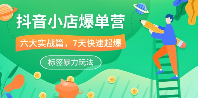 （10623期）抖音小店-爆单营，6大 实战篇，7天 快速起爆，标签暴力玩法（41节课）-狂神云浏览专注活动，软件，教程分享！总之就是网络那些事。