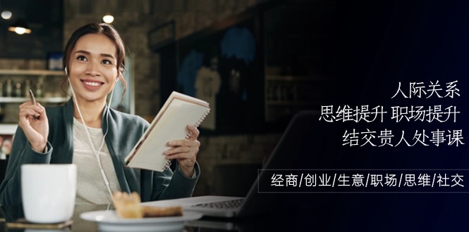 （10658期）人际关系-思维提升-职场提升-结交贵人处事课：经商/创业/生意/职场/思维-狂神云浏览专注活动，软件，教程分享！总之就是网络那些事。