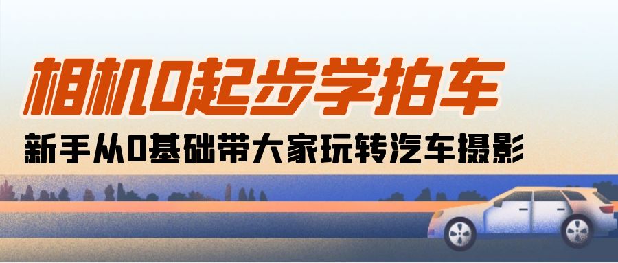 （10657期）相机0起步学拍车：新手从0基础带大家玩转汽车摄影（18节课）-狂神云浏览专注活动，软件，教程分享！总之就是网络那些事。