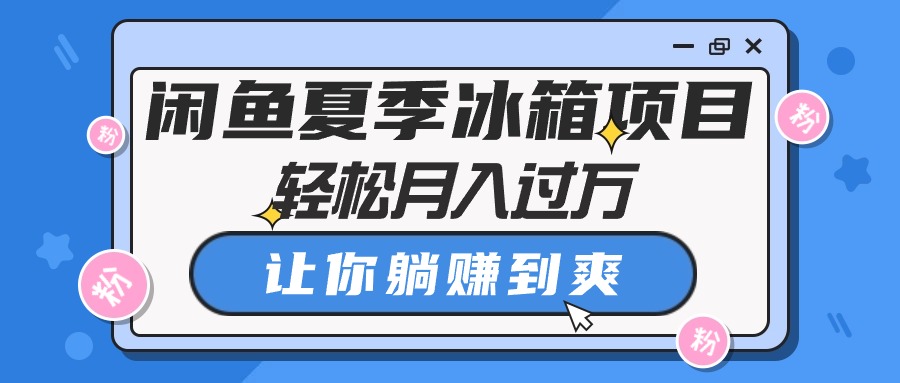 （10673期）闲鱼夏季冰箱项目，轻松月入过万，让你躺赚到爽-狂神云浏览专注活动，软件，教程分享！总之就是网络那些事。