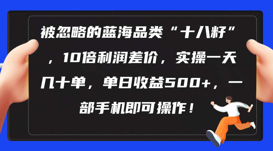 （10696期）被忽略的蓝海品类“十八籽”，10倍利润差价，实操一天几十单 单日收益500+-狂神云浏览专注活动，软件，教程分享！总之就是网络那些事。