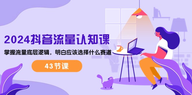 （10713期）2024抖音流量·认知课：掌握流量底层逻辑，明白应该选择什么赛道 (43节课)-狂神云浏览专注活动，软件，教程分享！总之就是网络那些事。
