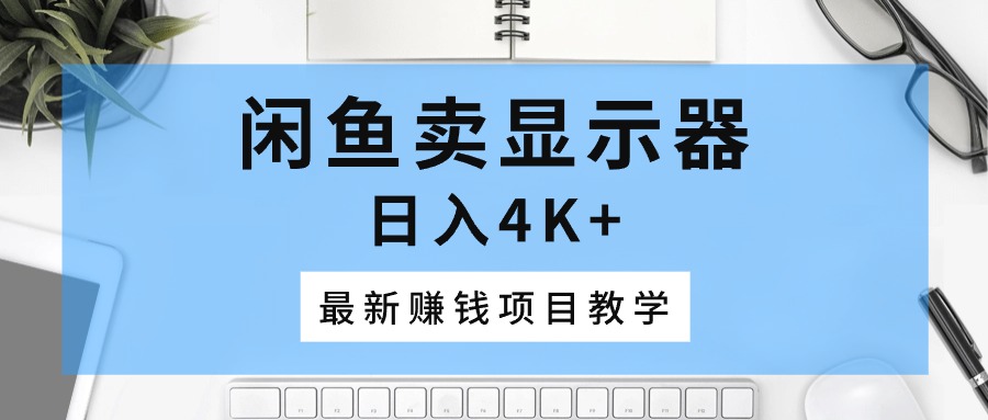 （10706期）闲鱼卖显示器，日入4K+，最新赚钱项目教学-狂神云浏览专注活动，软件，教程分享！总之就是网络那些事。