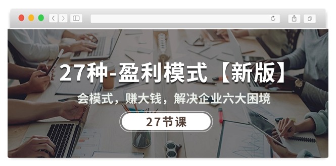 （10726期）27种-盈利模式【新版】会模式，赚大钱，解决企业六大困境 (27节课)-狂神云浏览专注活动，软件，教程分享！总之就是网络那些事。