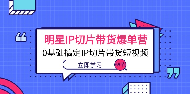 （10732期）明星IP切片带货爆单营，0基础搞定IP切片带货短视频（69节课）-狂神云浏览专注活动，软件，教程分享！总之就是网络那些事。