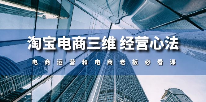 （10761期）淘宝电商三维 经营心法：电商运营和电商老板必看课（59节课）-狂神云浏览专注活动，软件，教程分享！总之就是网络那些事。