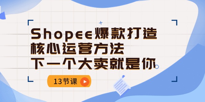 （10777期）Shopee-爆款打造核心运营方法，下一个大卖就是你（13节课）-狂神云浏览专注活动，软件，教程分享！总之就是网络那些事。