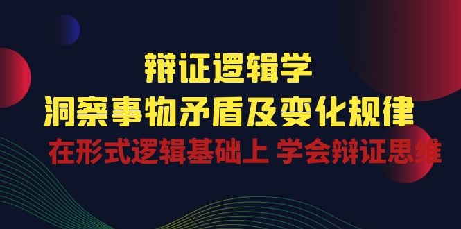 （10795期）辩证 逻辑学 | 洞察 事物矛盾及变化规律  在形式逻辑基础上 学会辩证思维-狂神云浏览专注活动，软件，教程分享！总之就是网络那些事。