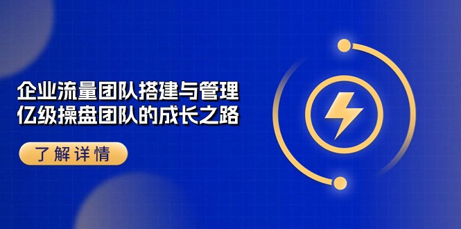（10837期）企业 流量团队-搭建与管理，亿级 操盘团队的成长之路（28节课）-狂神云浏览专注活动，软件，教程分享！总之就是网络那些事。