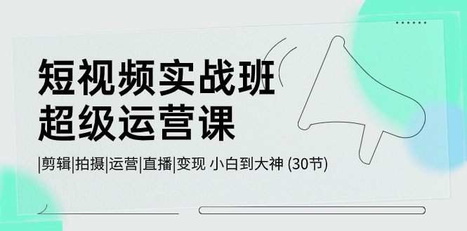 （10836期）短视频实战班-超级运营课，|剪辑|拍摄|运营|直播|变现 小白到大神 (30节)-狂神云浏览专注活动，软件，教程分享！总之就是网络那些事。