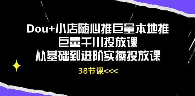 （10852期）Dou+小店随心推巨量本地推巨量千川投放课从基础到进阶实操投放课（38节）-狂神云浏览专注活动，软件，教程分享！总之就是网络那些事。