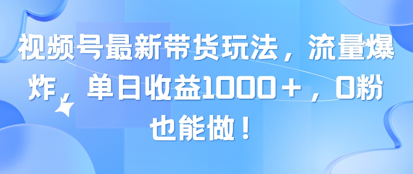 （10858期）视频号最新带货玩法，流量爆炸，单日收益1000＋，0粉也能做！-狂神云浏览专注活动，软件，教程分享！总之就是网络那些事。