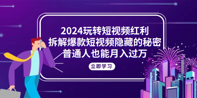 （10890期）2024玩转短视频红利，拆解爆款短视频隐藏的秘密，普通人也能月入过万-狂神云浏览专注活动，软件，教程分享！总之就是网络那些事。
