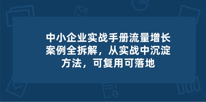 （10889期）中小 企业 实操手册-流量增长案例拆解，从实操中沉淀方法，可复用可落地-狂神云浏览专注活动，软件，教程分享！总之就是网络那些事。