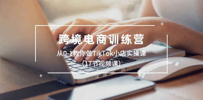 （10946期）跨境电商训练营：从0-1教你做TikTok小店实操课（17节视频课）-狂神云浏览专注活动，软件，教程分享！总之就是网络那些事。
