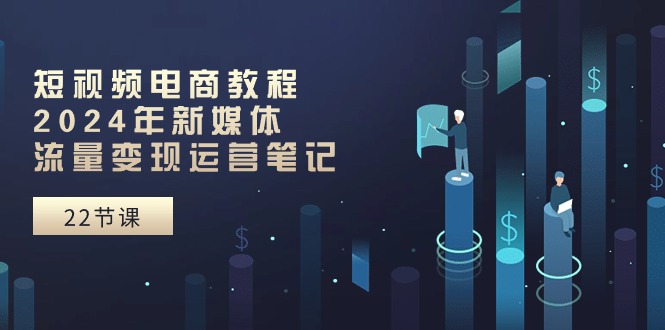 （10957期）短视频电商教程：2024年新媒体流量变现运营笔记（25节课）-狂神云浏览专注活动，软件，教程分享！总之就是网络那些事。