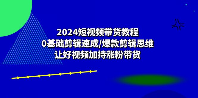 （10982期）2024短视频带货教程：0基础剪辑速成/爆款剪辑思维/让好视频加持涨粉带货-狂神云浏览专注活动，软件，教程分享！总之就是网络那些事。