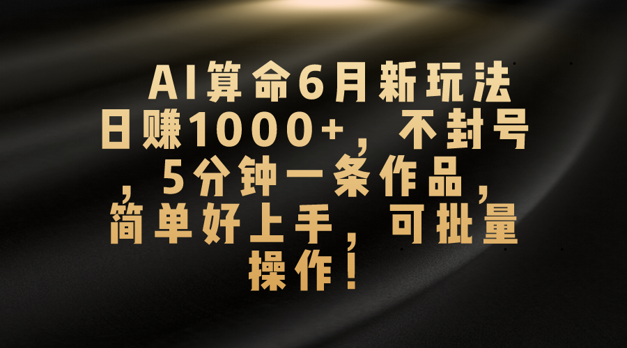 （10993期）AI算命6月新玩法，日赚1000+，不封号，5分钟一条作品，简单好上手，可…-狂神云浏览专注活动，软件，教程分享！总之就是网络那些事。
