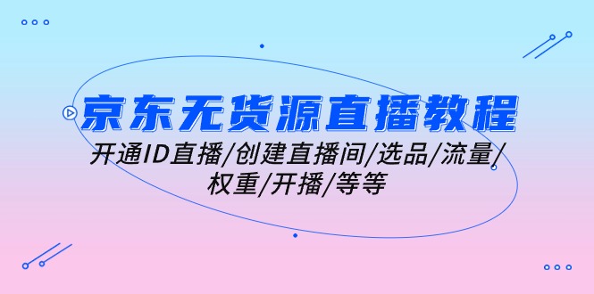 （10999期）京东无货源直播教程：开通ID直播/创建直播间/选品/流量/权重/开播/等等-狂神云浏览专注活动，软件，教程分享！总之就是网络那些事。