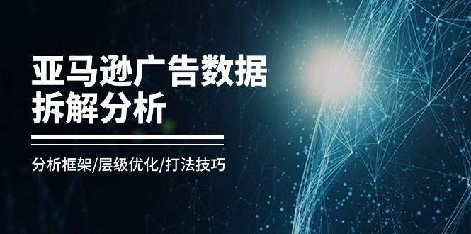 （11004期）亚马逊-广告数据拆解分析，分析框架/层级优化/打法技巧（8节课）-狂神云浏览专注活动，软件，教程分享！总之就是网络那些事。