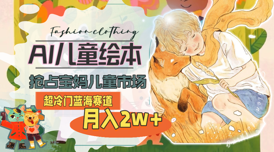 （11007期）超冷门蓝海赛道，用AI做儿童绘本，抢占宝妈儿童市场，月入2w+(教程+素材)-狂神云浏览专注活动，软件，教程分享！总之就是网络那些事。