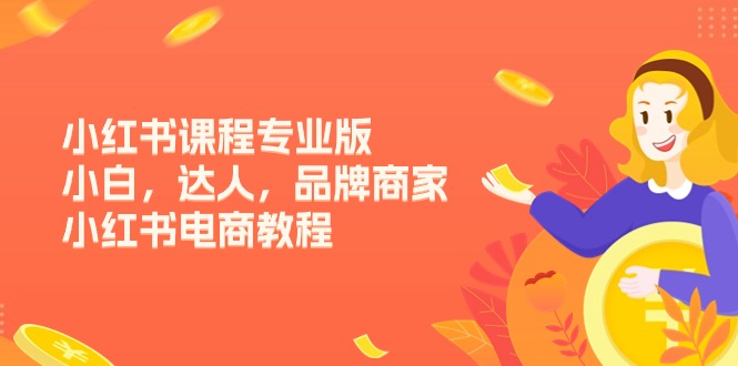 （11022期）小红书课程专业版，小白，达人，品牌商家，小红书电商教程（15节）-狂神云浏览专注活动，软件，教程分享！总之就是网络那些事。