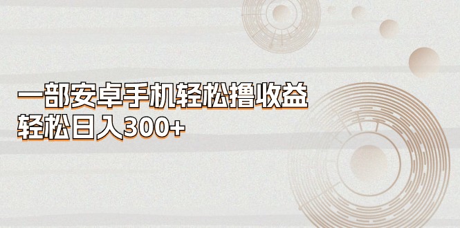 （11020期）一部安卓手机轻松撸收益，轻松日入300+-狂神云浏览专注活动，软件，教程分享！总之就是网络那些事。