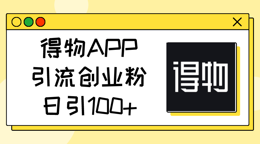 （11027期）得物APP引流创业粉，日引100+-狂神云浏览专注活动，软件，教程分享！总之就是网络那些事。