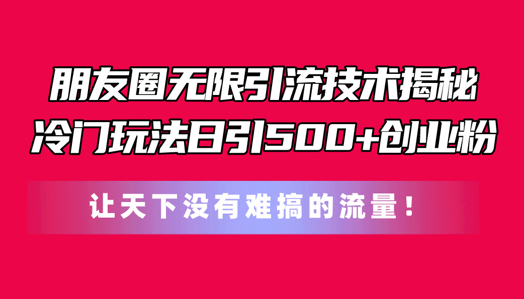 （11031期）朋友圈无限引流技术揭秘，一个冷门玩法日引500+创业粉，让天下没有难搞…-狂神云浏览专注活动，软件，教程分享！总之就是网络那些事。